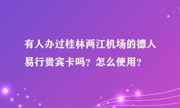 有人办过桂林两江机场的德人易行贵宾卡吗？怎么使用？