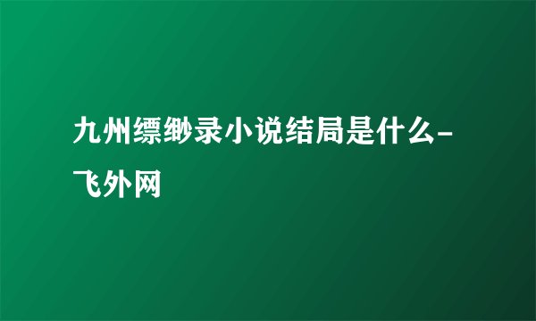 九州缥缈录小说结局是什么- 飞外网