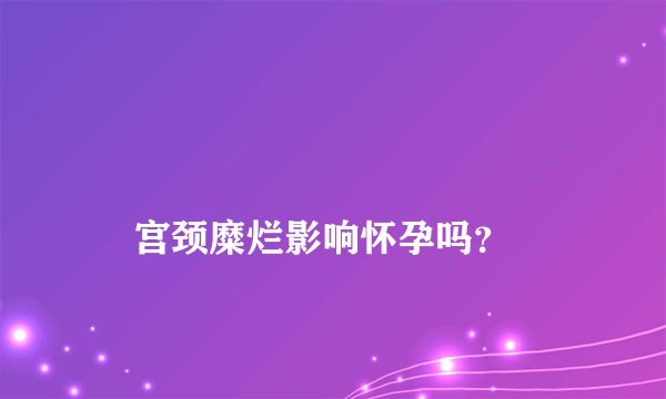 
    宫颈糜烂影响怀孕吗？
  