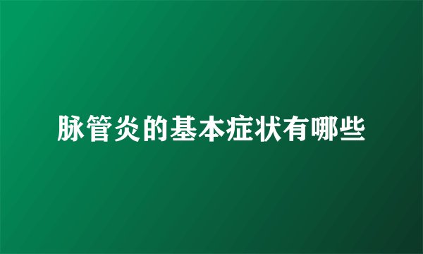 脉管炎的基本症状有哪些