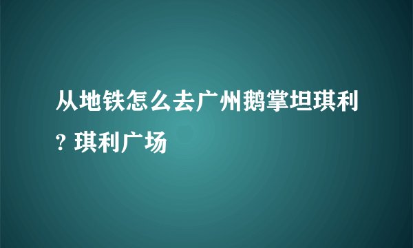 从地铁怎么去广州鹅掌坦琪利? 琪利广场