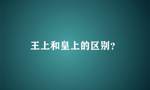 王上和皇上的区别？
