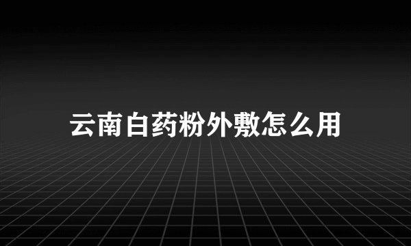 云南白药粉外敷怎么用