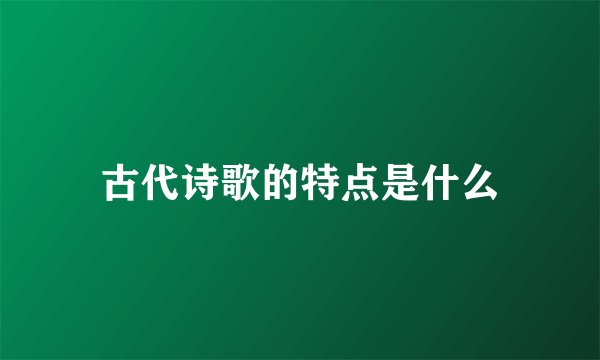 古代诗歌的特点是什么