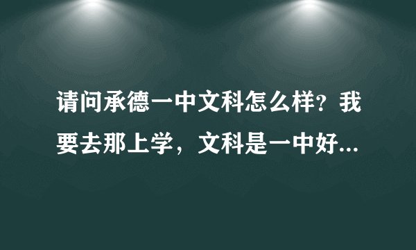 请问承德一中文科怎么样？我要去那上学，文科是一中好还是二中好呀？