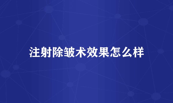 注射除皱术效果怎么样