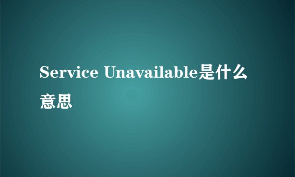 Service Unavailable是什么意思