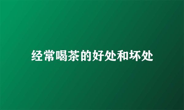 经常喝茶的好处和坏处