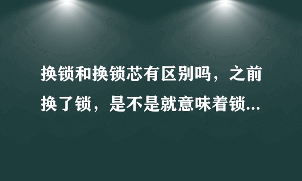 换锁和换锁芯有区别吗，之前换了锁，是不是就意味着锁芯也换了呢？