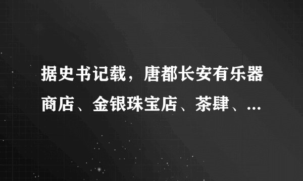 据史书记载，唐都长安有乐器商店、金银珠宝店、茶肆、客舍等。这一记载表明当时（　　）A.手工业生产发展B.对外贸易活跃C.商业经济繁荣D.经济重心南移