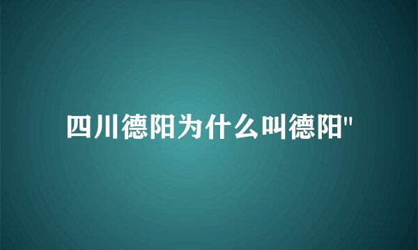 四川德阳为什么叫德阳