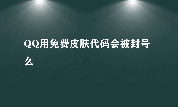QQ用免费皮肤代码会被封号么