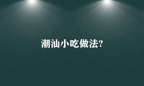 潮汕小吃做法?