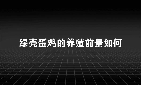绿壳蛋鸡的养殖前景如何