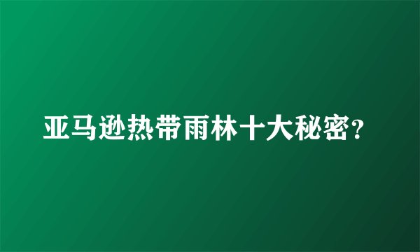 亚马逊热带雨林十大秘密？