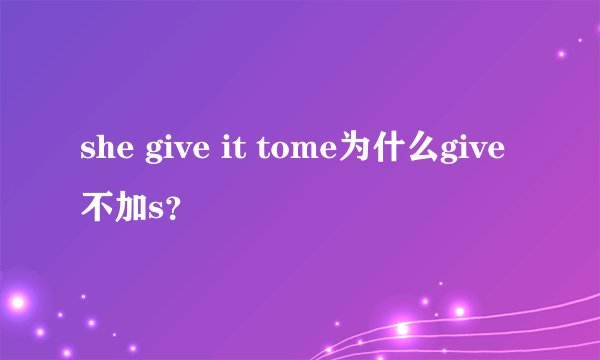 she give it tome为什么give不加s？