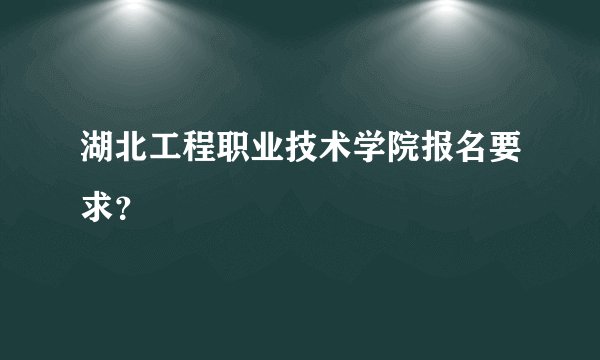 湖北工程职业技术学院报名要求？