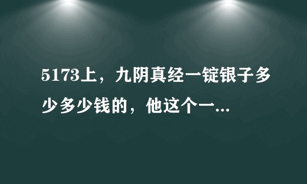 5173上，九阴真经一锭银子多少多少钱的，他这个一锭银子是多少两银子啊