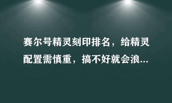 赛尔号精灵刻印排名，给精灵配置需慎重，搞不好就会浪费，后悔一辈子。
