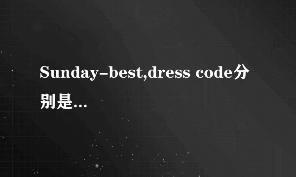 Sunday-best,dress code分别是什么意思呢？