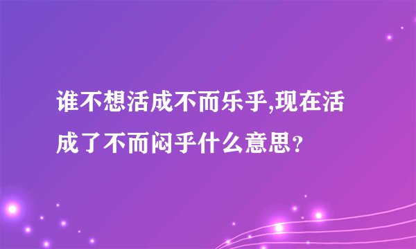 谁不想活成不而乐乎,现在活成了不而闷乎什么意思？