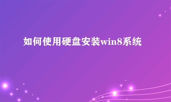 如何使用硬盘安装win8系统