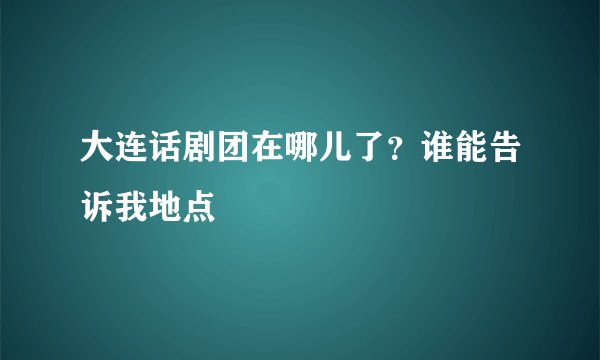 大连话剧团在哪儿了？谁能告诉我地点