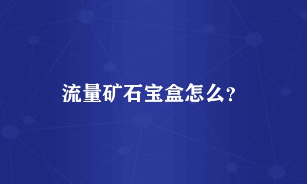 流量矿石宝盒怎么？