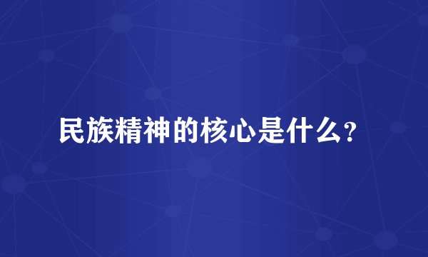 民族精神的核心是什么？