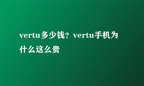 vertu多少钱？vertu手机为什么这么贵