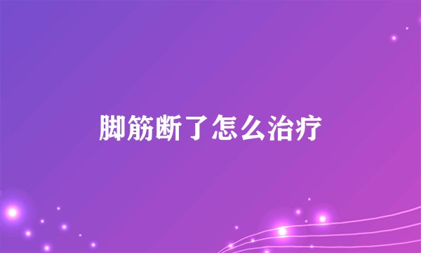 脚筋断了怎么治疗