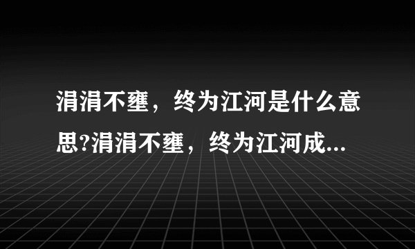 涓涓不壅，终为江河是什么意思?涓涓不壅，终为江河成语造句和典故