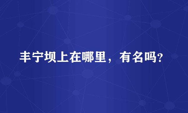 丰宁坝上在哪里，有名吗？