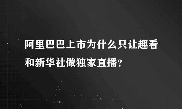阿里巴巴上市为什么只让趣看和新华社做独家直播？