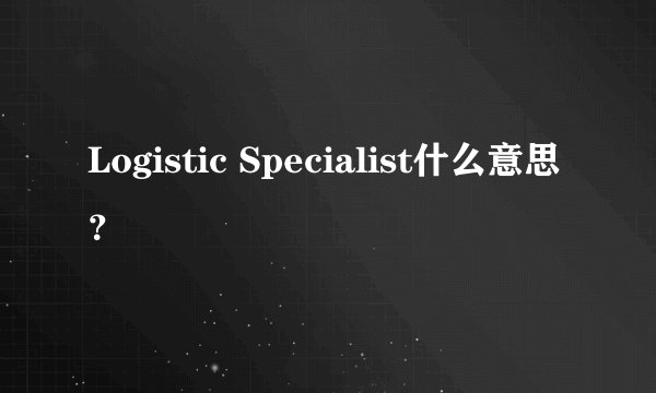 Logistic Specialist什么意思？