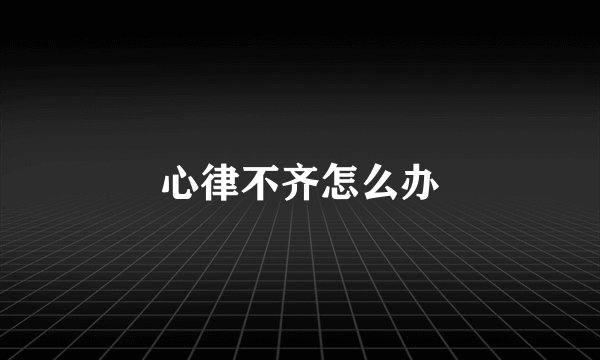 心律不齐怎么办