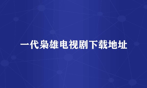 一代枭雄电视剧下载地址