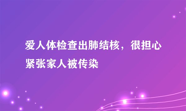 爱人体检查出肺结核，很担心紧张家人被传染