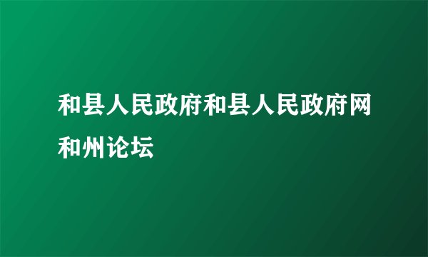 和县人民政府和县人民政府网和州论坛
