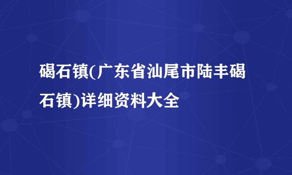 碣石镇(广东省汕尾市陆丰碣石镇)详细资料大全