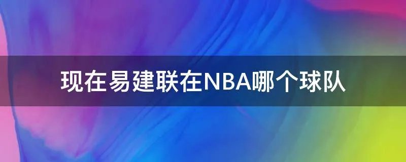 现在易建联在NBA哪个球队