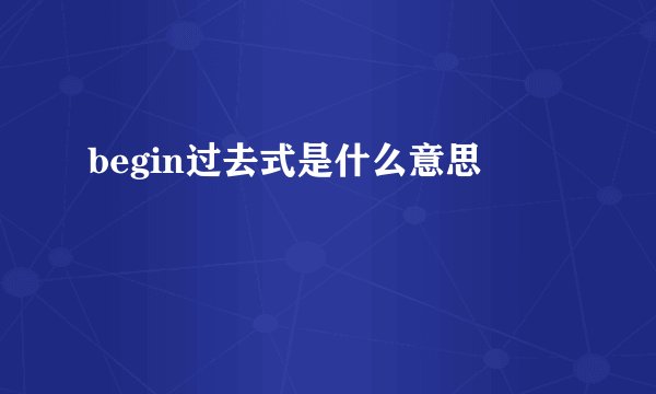 begin过去式是什么意思