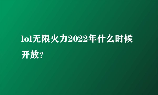 lol无限火力2022年什么时候开放？