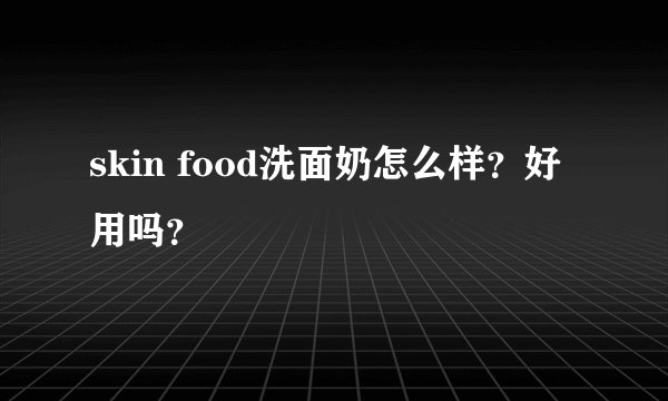 skin food洗面奶怎么样？好用吗？