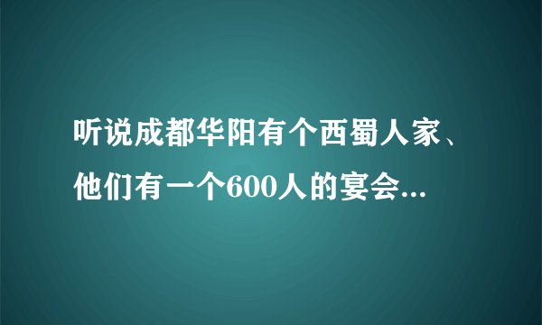 听说成都华阳有个西蜀人家、他们有一个600人的宴会厅，在哪里，收费咋样？