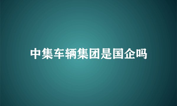 中集车辆集团是国企吗