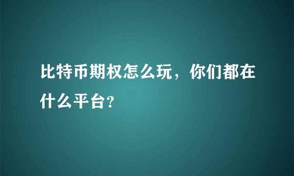 比特币期权怎么玩，你们都在什么平台？