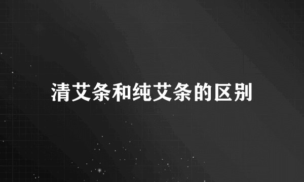 清艾条和纯艾条的区别