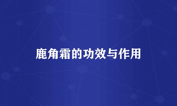 鹿角霜的功效与作用