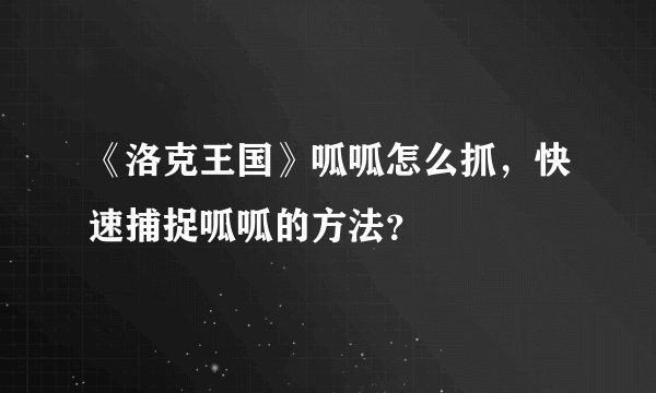 《洛克王国》呱呱怎么抓，快速捕捉呱呱的方法？